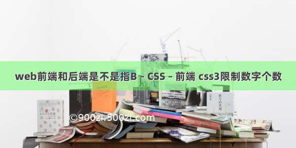 web前端和后端是不是指B – CSS – 前端 css3限制数字个数