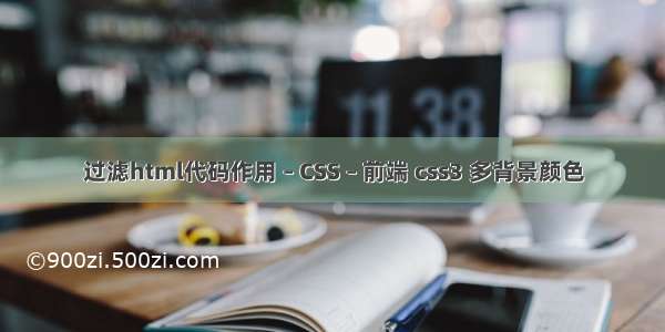 过滤html代码作用 – CSS – 前端 css3 多背景颜色