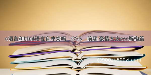 c语言和html语言有冲突吗 – CSS – 前端 豪情大大css解构篇