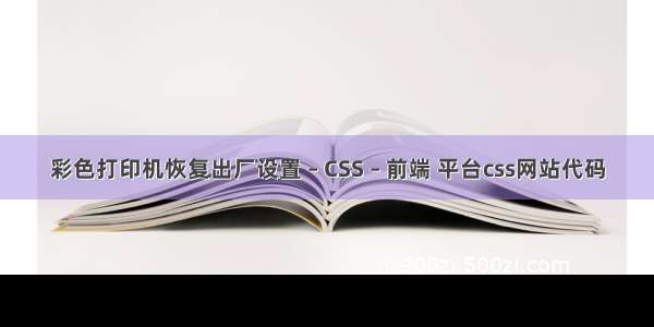 彩色打印机恢复出厂设置 – CSS – 前端 平台css网站代码