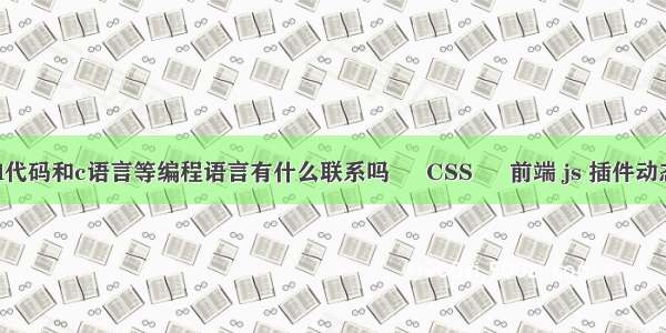 html代码和c语言等编程语言有什么联系吗 – CSS – 前端 js 插件动态css