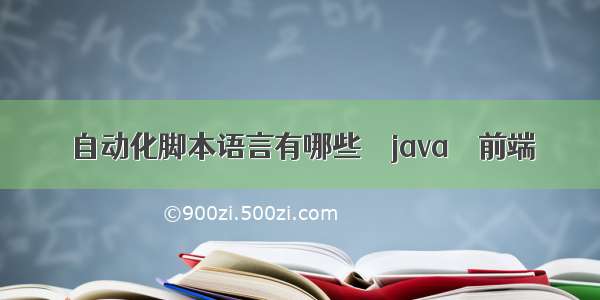 自动化脚本语言有哪些 – java – 前端