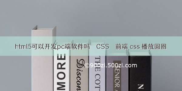 html5可以开发pc端软件吗 – CSS – 前端 css 播放圆圈