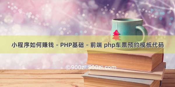 小程序如何赚钱 – PHP基础 – 前端 php车票预约模板代码