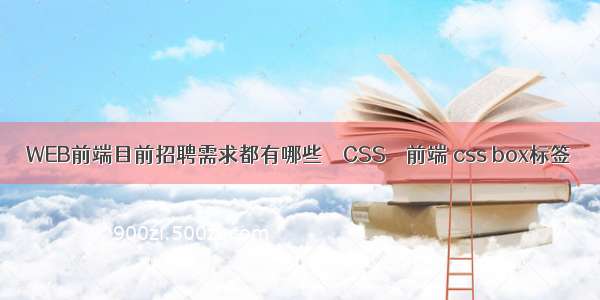 WEB前端目前招聘需求都有哪些 – CSS – 前端 css box标签