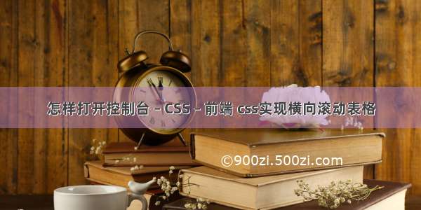 怎样打开控制台 – CSS – 前端 css实现横向滚动表格