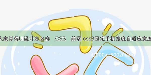 大家觉得UI设计怎么样 – CSS – 前端 css3固定手机宽度自适应宽度