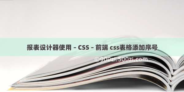 报表设计器使用 – CSS – 前端 css表格添加序号
