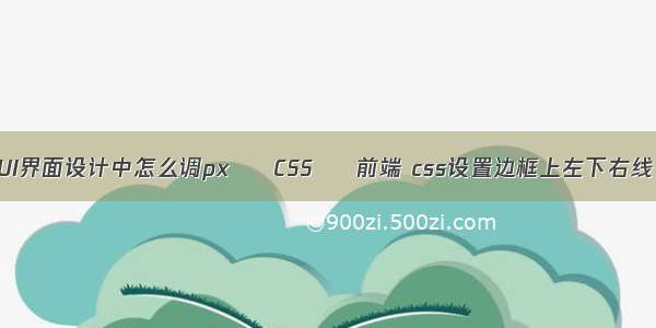 UI界面设计中怎么调px – CSS – 前端 css设置边框上左下右线