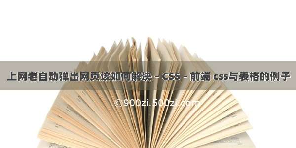 上网老自动弹出网页该如何解决 – CSS – 前端 css与表格的例子