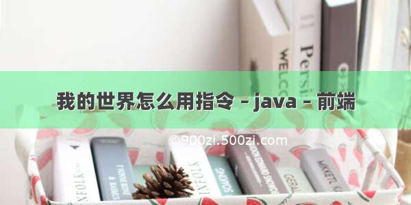 我的世界怎么用指令 – java – 前端