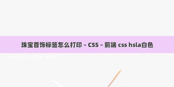 珠宝首饰标签怎么打印 – CSS – 前端 css hsla白色