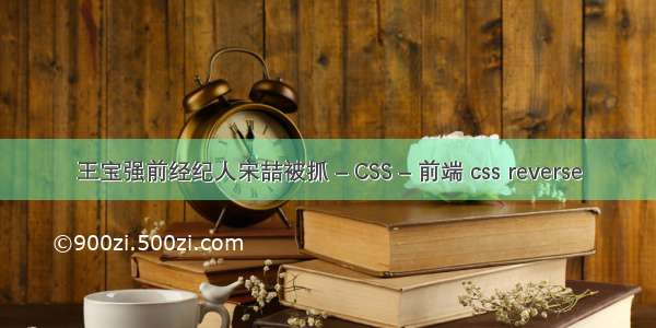 王宝强前经纪人宋喆被抓 – CSS – 前端 css reverse