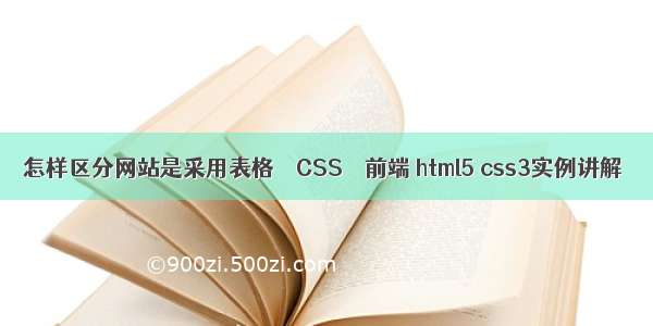 怎样区分网站是采用表格 – CSS – 前端 html5 css3实例讲解