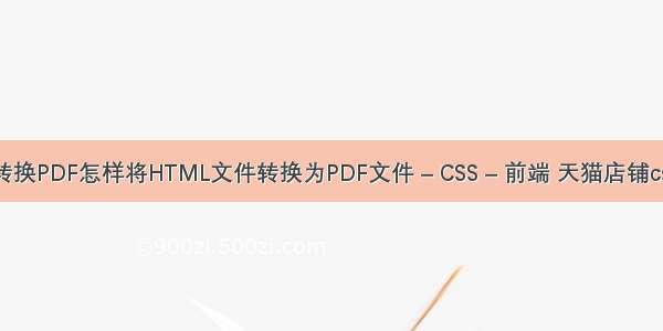 HTML转换PDF怎样将HTML文件转换为PDF文件 – CSS – 前端 天猫店铺css3动画