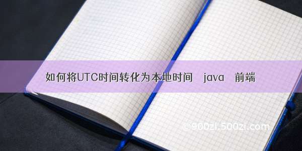 如何将UTC时间转化为本地时间 – java – 前端