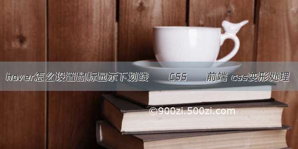 hover怎么设置鼠标显示下划线 – CSS – 前端 css变形处理