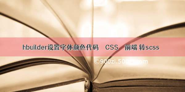 hbuilder设置字体颜色代码 – CSS – 前端 转scss