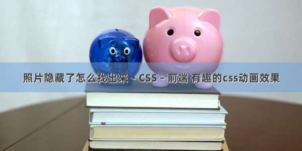 照片隐藏了怎么找出来 – CSS – 前端 有趣的css动画效果