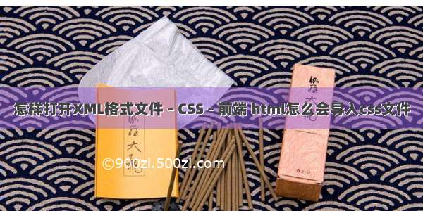 怎样打开XML格式文件 – CSS – 前端 html怎么会导入css文件