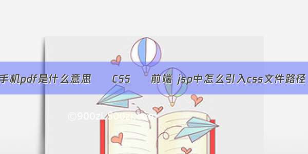 手机pdf是什么意思 – CSS – 前端 jsp中怎么引入css文件路径