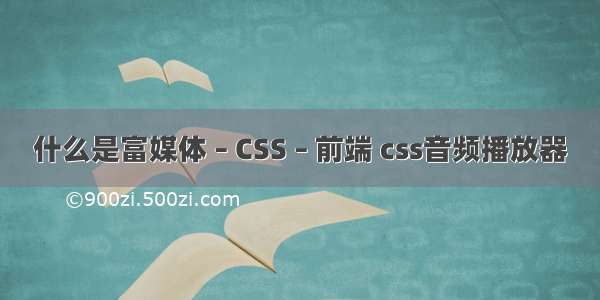 什么是富媒体 – CSS – 前端 css音频播放器