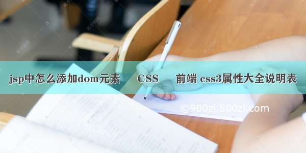 jsp中怎么添加dom元素 – CSS – 前端 css3属性大全说明表