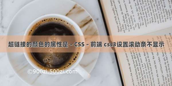 超链接的颜色的属性是 – CSS – 前端 css3设置滚动条不显示