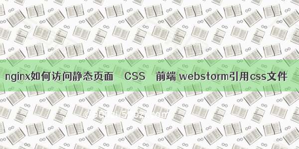 nginx如何访问静态页面 – CSS – 前端 webstorm引用css文件