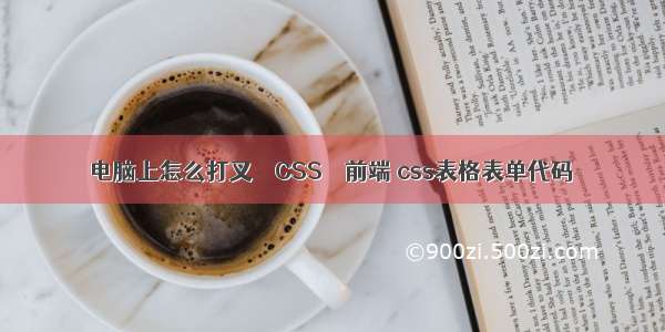 电脑上怎么打叉 – CSS – 前端 css表格表单代码