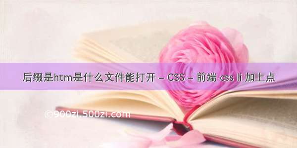 后缀是htm是什么文件能打开 – CSS – 前端 css li 加上点