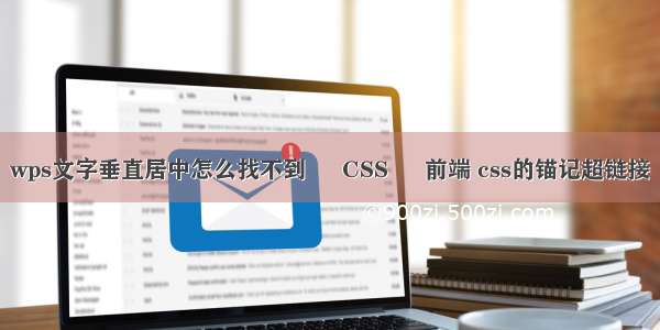 wps文字垂直居中怎么找不到 – CSS – 前端 css的锚记超链接