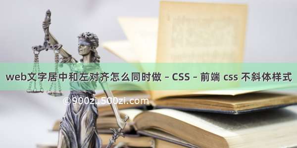 web文字居中和左对齐怎么同时做 – CSS – 前端 css 不斜体样式