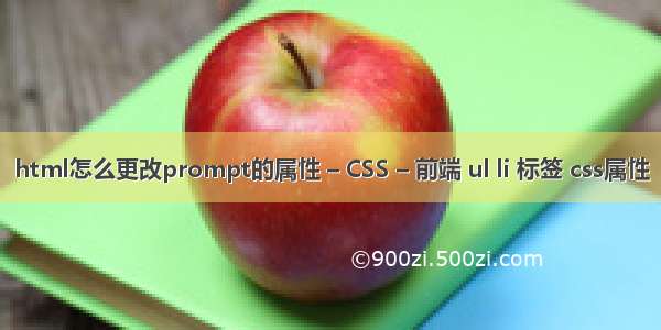 html怎么更改prompt的属性 – CSS – 前端 ul li 标签 css属性