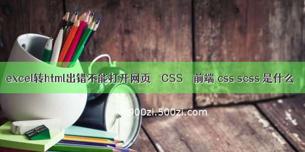 excel转html出错不能打开网页 – CSS – 前端 css scss 是什么