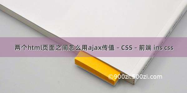 两个html页面之间怎么用ajax传值 – CSS – 前端 ins css