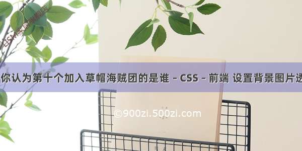 海贼王中你认为第十个加入草帽海贼团的是谁 – CSS – 前端 设置背景图片透明度 css