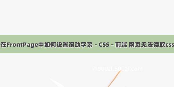 在FrontPage中如何设置滚动字幕 – CSS – 前端 网页无法读取css