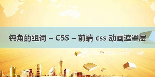 钝角的组词 – CSS – 前端 css 动画遮罩层