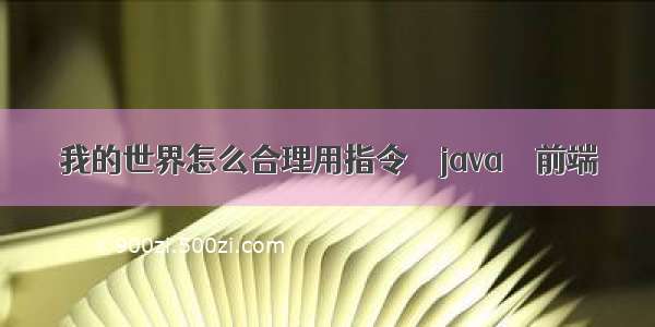 我的世界怎么合理用指令 – java – 前端