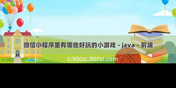 微信小程序里有哪些好玩的小游戏 – java – 前端