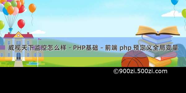 威视天下监控怎么样 – PHP基础 – 前端 php 预定义全局变量