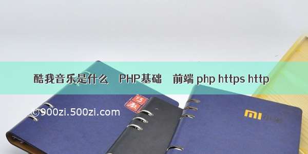 酷我音乐是什么 – PHP基础 – 前端 php https http