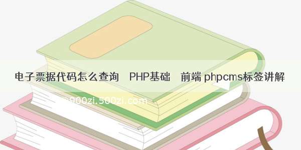电子票据代码怎么查询 – PHP基础 – 前端 phpcms标签讲解