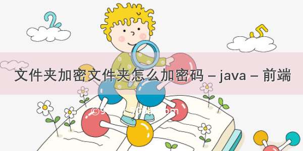 文件夹加密文件夹怎么加密码 – java – 前端