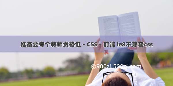 准备要考个教师资格证 – CSS – 前端 ie8不兼容css