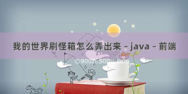 我的世界刷怪箱怎么弄出来 – java – 前端