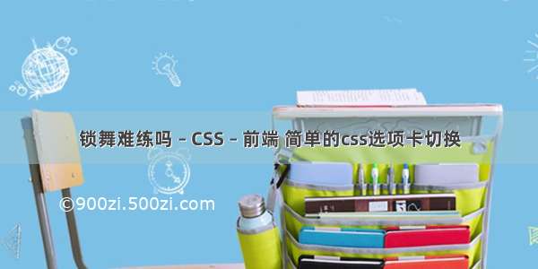 锁舞难练吗 – CSS – 前端 简单的css选项卡切换