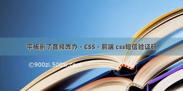 平板删了音频咋办 – CSS – 前端 css短信验证码