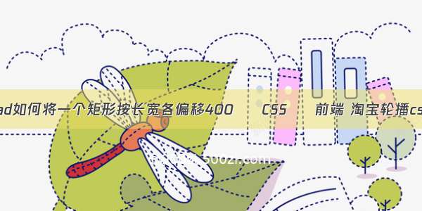 cad如何将一个矩形按长宽各偏移400 – CSS – 前端 淘宝轮播css